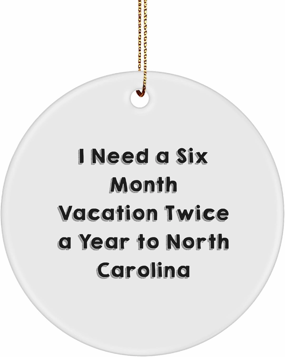 Funny North Carolina Circle Ornament Gifts from Friends to Family, 'I Need A Six Month Vacation Twice A Year to North Carolina' Christmas Unique Gifts