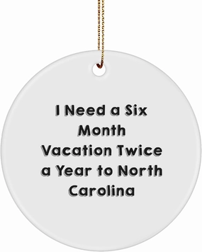 Funny North Carolina Circle Ornament Gifts from Friends to Family, 'I Need A Six Month Vacation Twice A Year to North Carolina' Christmas Unique Gifts